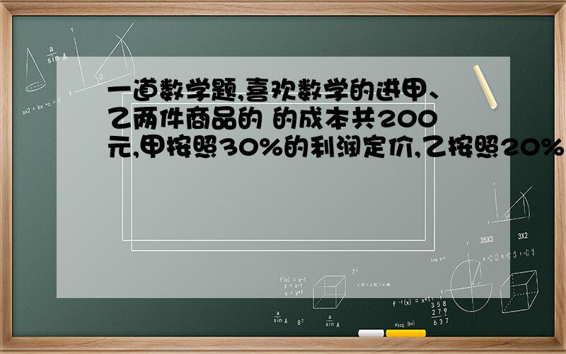 一道数学题,喜欢数学的进甲、乙两件商品的 的成本共200元,甲按照30%的利润定价,乙按照20%的利润定价,后来都按定价的90%出售,结果获利27.7元,甲的成本是多少元?要完整的过程