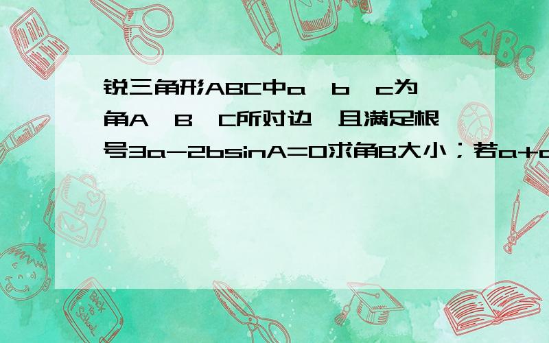 锐三角形ABC中a,b,c为角A,B,C所对边,且满足根号3a-2bsinA=0求角B大小；若a+c=5.b=根号7求三角形 ABC面积