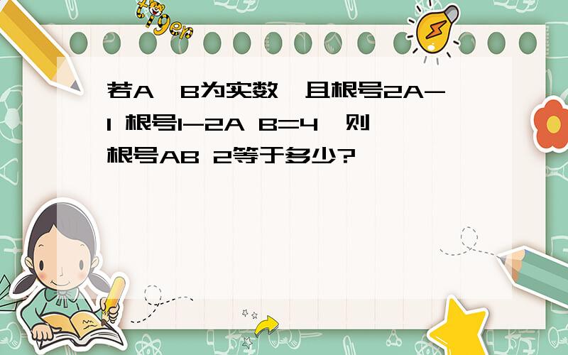 若A,B为实数,且根号2A-1 根号1-2A B=4,则根号AB 2等于多少?