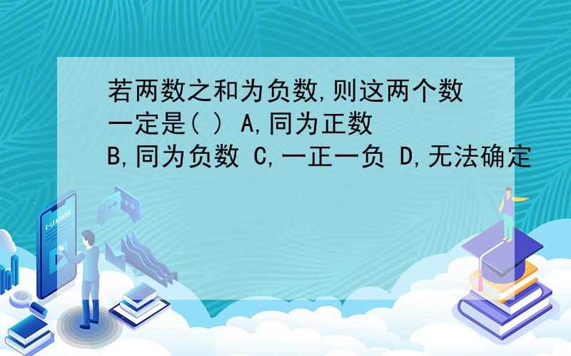 若两数之和为负数,则这两个数一定是( ) A,同为正数 B,同为负数 C,一正一负 D,无法确定