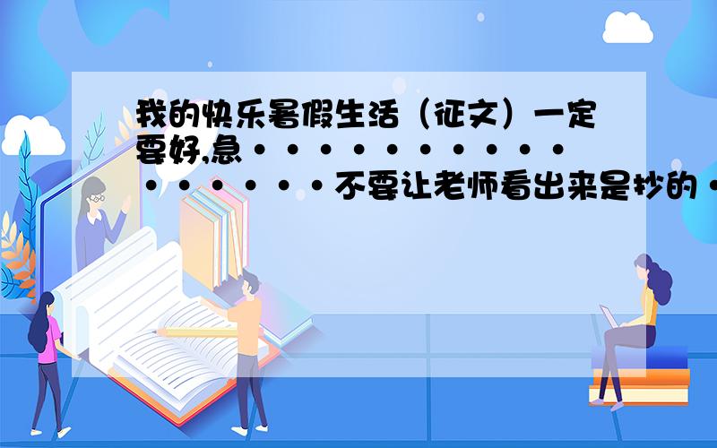 我的快乐暑假生活（征文）一定要好,急················不要让老师看出来是抄的·····