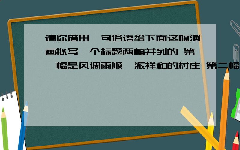 请你借用一句俗语给下面这幅漫画拟写一个标题两幅并列的 第一幅是风调雨顺一派祥和的村庄 第二幅这个村庄下起了暴雨还有泥石流