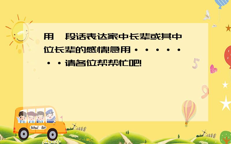 用一段话表达家中长辈或其中一位长辈的感情!急用·······请各位帮帮忙吧!