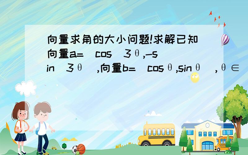 向量求角的大小问题!求解已知向量a=（cos^3θ,-sin^3θ）,向量b=（cosθ,sinθ）,θ∈（0,π/2）,且a·b=-1/2,求θ大小