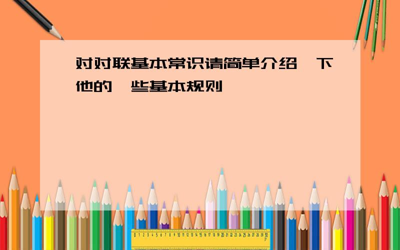 对对联基本常识请简单介绍一下他的一些基本规则