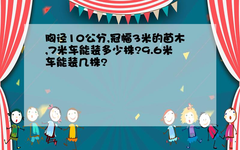 胸径10公分,冠幅3米的苗木,7米车能装多少株?9.6米车能装几株?