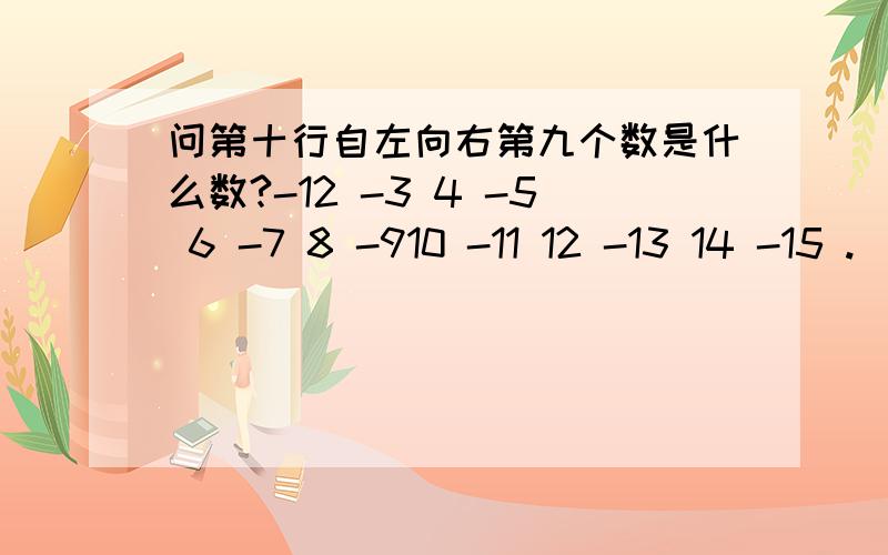 问第十行自左向右第九个数是什么数?-12 -3 4 -5 6 -7 8 -910 -11 12 -13 14 -15 .