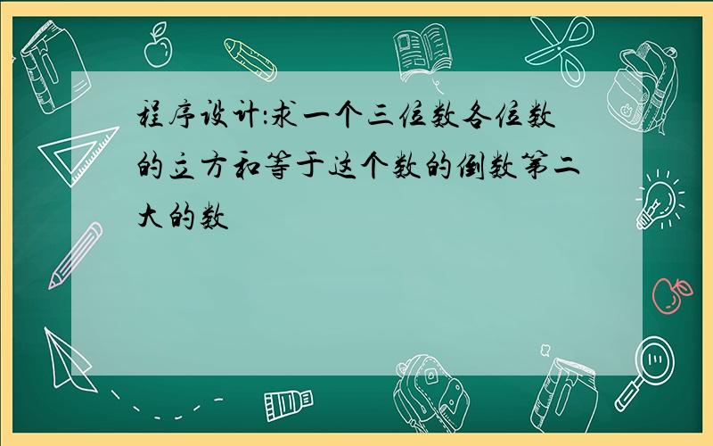 程序设计：求一个三位数各位数的立方和等于这个数的倒数第二大的数