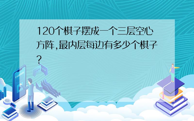 120个棋子摆成一个三层空心方阵,最内层每边有多少个棋子?