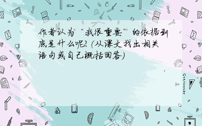 作者认为“我很重要”的依据到底是什么呢?（从课文找出相关语句或自己概括回答）