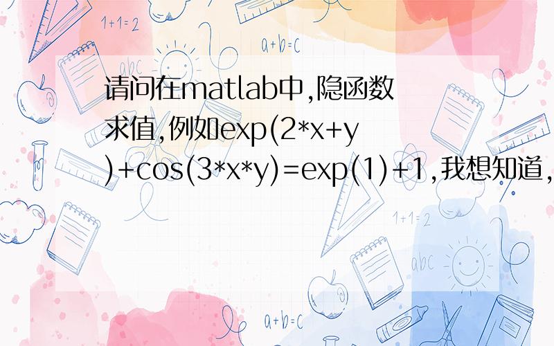 请问在matlab中,隐函数求值,例如exp(2*x+y)+cos(3*x*y)=exp(1)+1,我想知道,当x=1,是y的直,怎么调用,有直接的函数吗