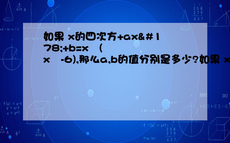 如果 x的四次方+ax²+b=x²(x²-6),那么a,b的值分别是多少?如果 x的四次方+ax²+b=x²(x²-6),那么a,b的值分别是多少?