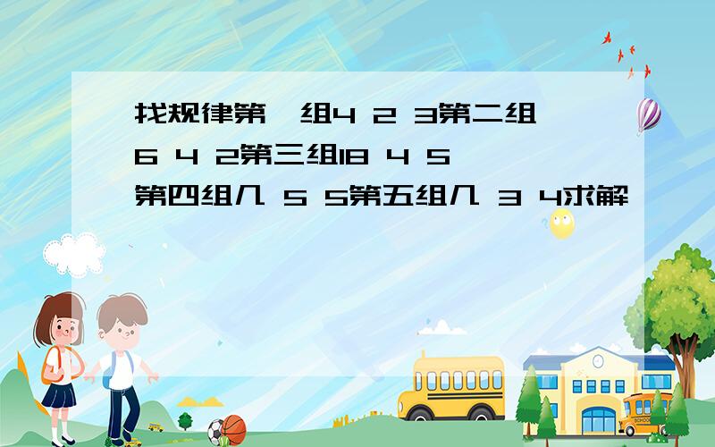 找规律第一组4 2 3第二组6 4 2第三组18 4 5第四组几 5 5第五组几 3 4求解