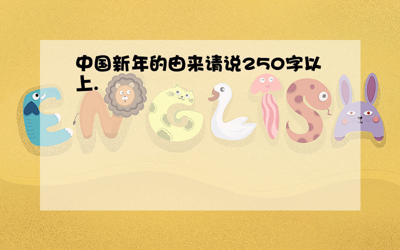 中国新年的由来请说250字以上.