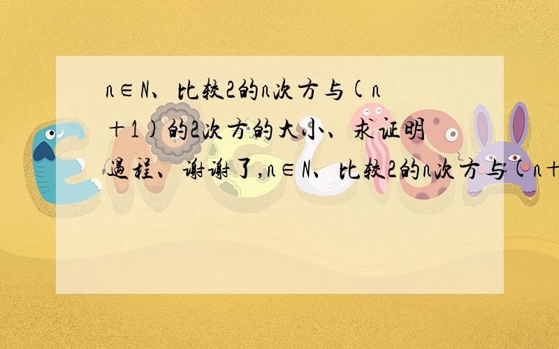 n∈N、比较2的n次方与(n＋1)的2次方的大小、求证明过程、谢谢了,n∈N、比较2的n次方与(n＋1)的2次方的大小、求证明过程、求速度、