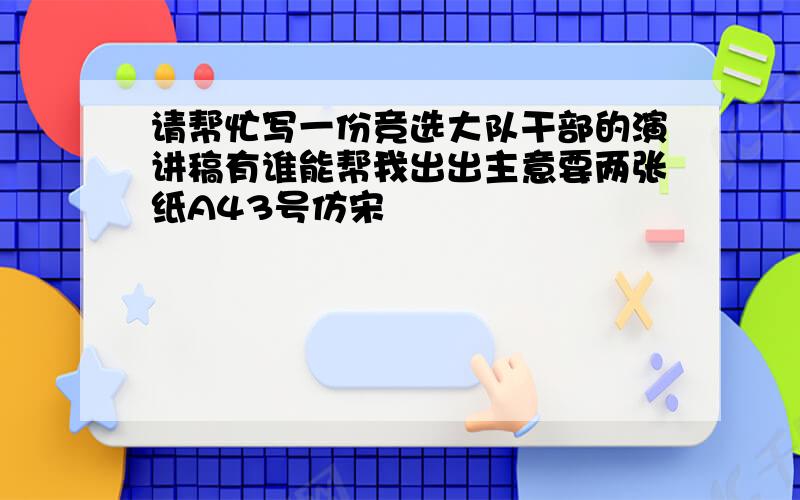 请帮忙写一份竞选大队干部的演讲稿有谁能帮我出出主意要两张纸A43号仿宋