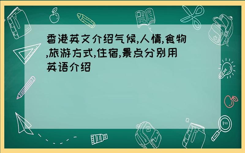 香港英文介绍气候,人情,食物,旅游方式,住宿,景点分别用英语介绍