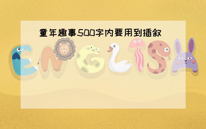 童年趣事500字内要用到插叙