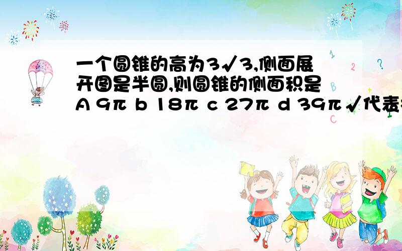 一个圆锥的高为3√3,侧面展开图是半圆,则圆锥的侧面积是A 9π b 18π c 27π d 39π√代表根号