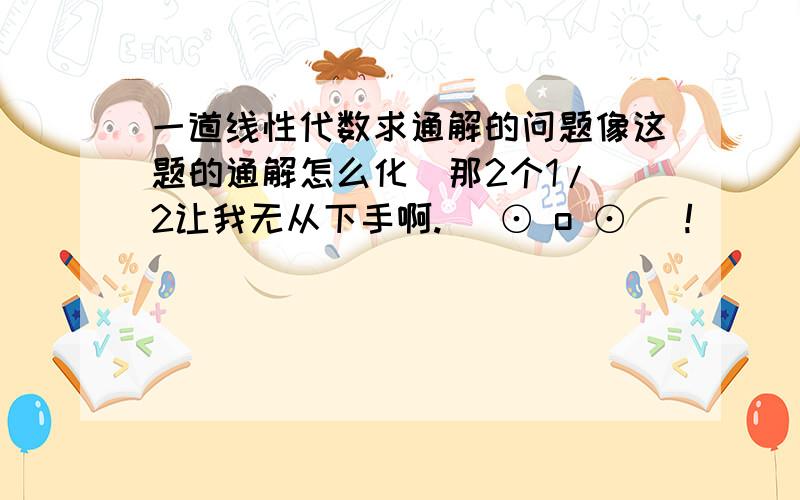 一道线性代数求通解的问题像这题的通解怎么化  那2个1/2让我无从下手啊.( ⊙ o ⊙ )!