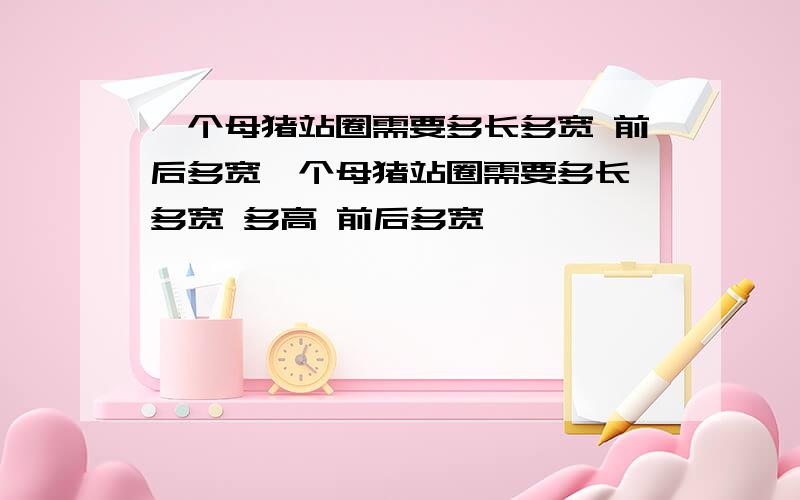 一个母猪站圈需要多长多宽 前后多宽一个母猪站圈需要多长 多宽 多高 前后多宽