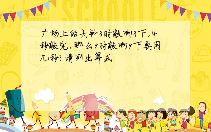 广场上的大钟3时敲响3下,4秒敲完,那么9时敲响9下要用几秒?请列出算式