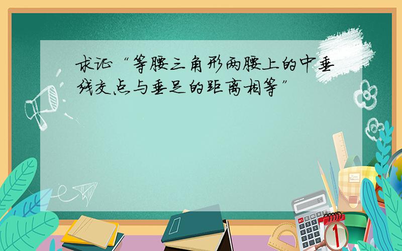 求证“等腰三角形两腰上的中垂线交点与垂足的距离相等”