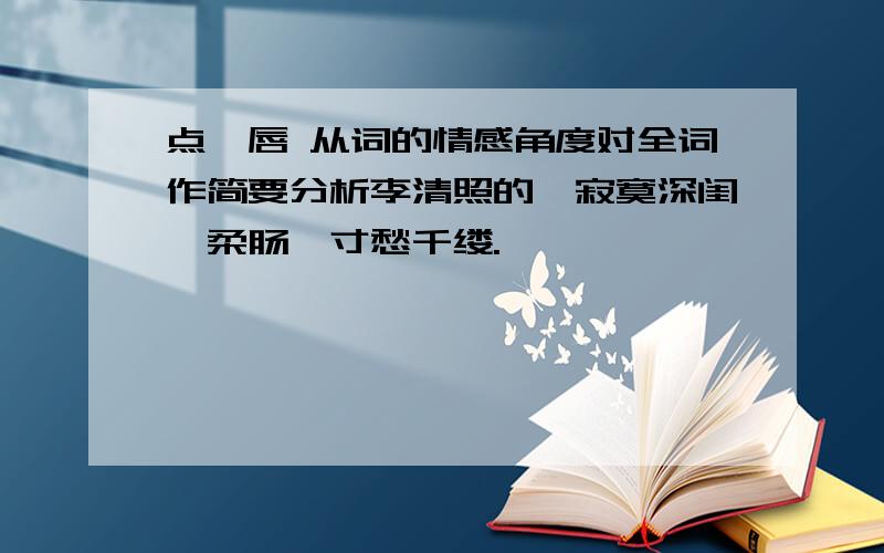 点绛唇 从词的情感角度对全词作简要分析李清照的,寂寞深闺,柔肠一寸愁千缕.