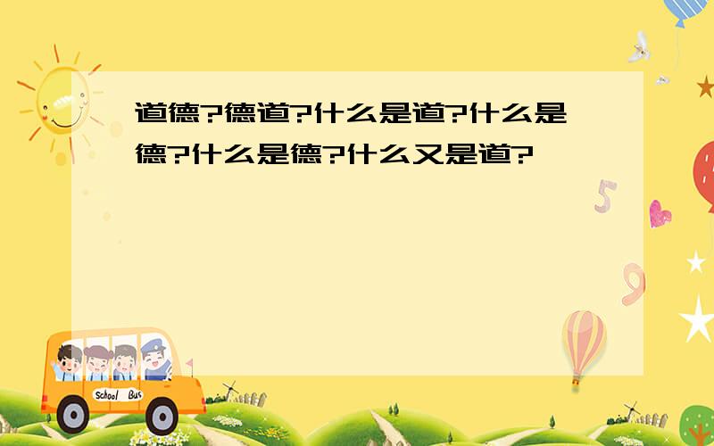 道德?德道?什么是道?什么是德?什么是德?什么又是道?