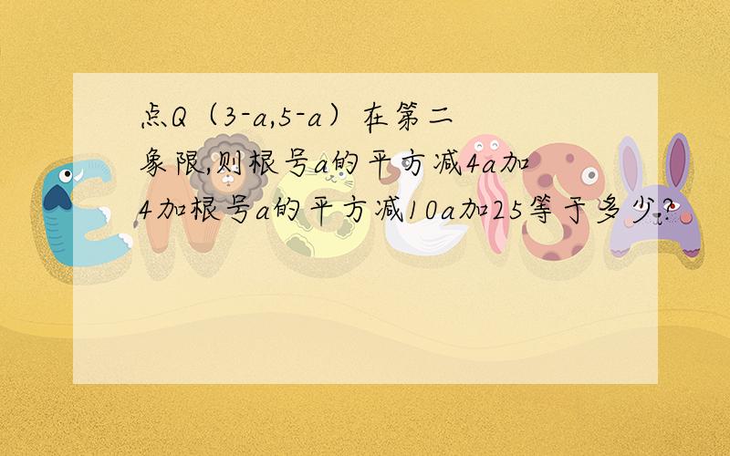 点Q（3-a,5-a）在第二象限,则根号a的平方减4a加4加根号a的平方减10a加25等于多少?