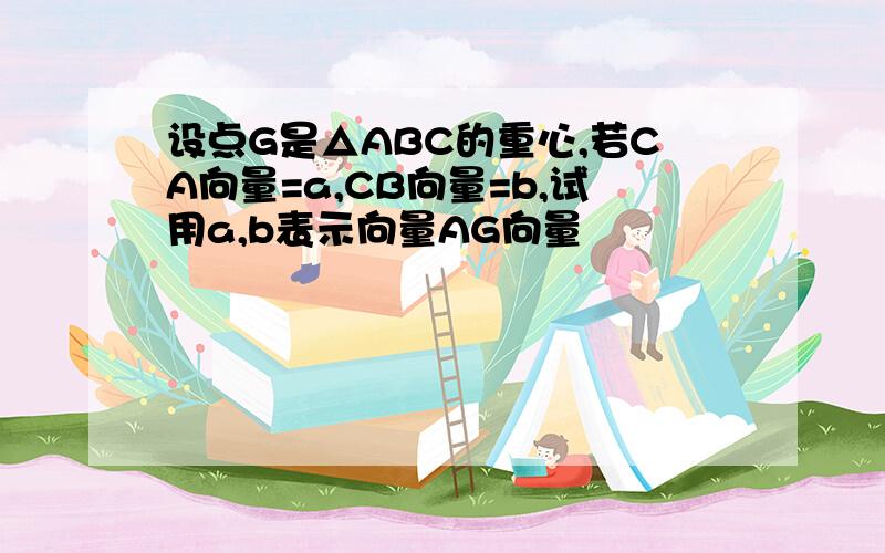 设点G是△ABC的重心,若CA向量=a,CB向量=b,试用a,b表示向量AG向量