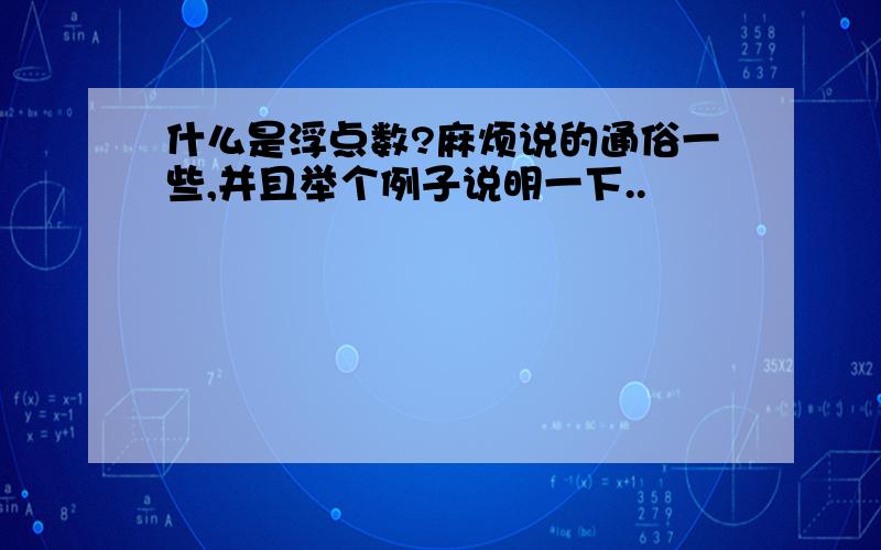 什么是浮点数?麻烦说的通俗一些,并且举个例子说明一下..