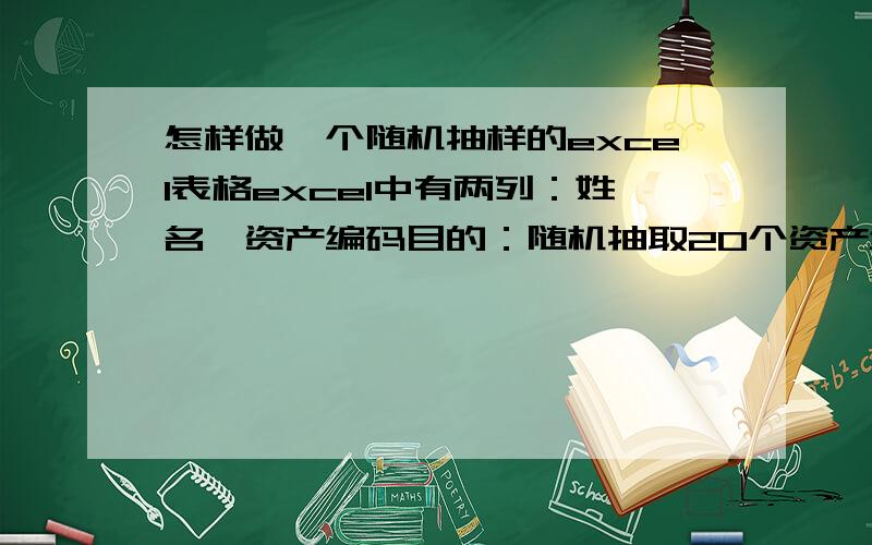 怎样做一个随机抽样的excel表格excel中有两列：姓名、资产编码目的：随机抽取20个资产编码,显示在另一张excel工作表中,并且对应好姓名要求：最好就是在另一个表中直接拉下来几个就能显示