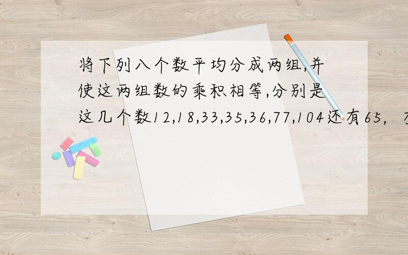 将下列八个数平均分成两组,并使这两组数的乘积相等,分别是这几个数12,18,33,35,36,77,104还有65，有奖金