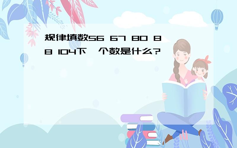 规律填数56 67 80 88 104下一个数是什么?