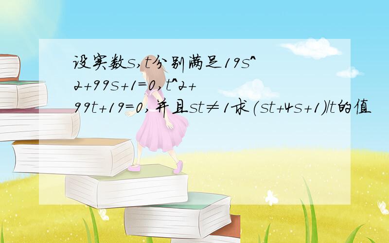 设实数s,t分别满足19s^2+99s+1=0,t^2+99t+19=0,并且st≠1求(st+4s+1)/t的值