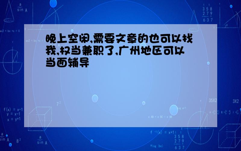 晚上空闲,需要文章的也可以找我,权当兼职了,广州地区可以当面辅导