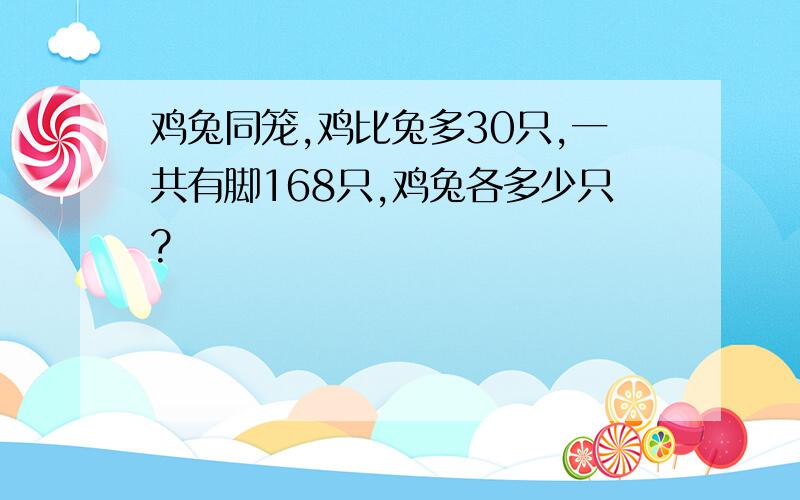 鸡兔同笼,鸡比兔多30只,一共有脚168只,鸡兔各多少只?