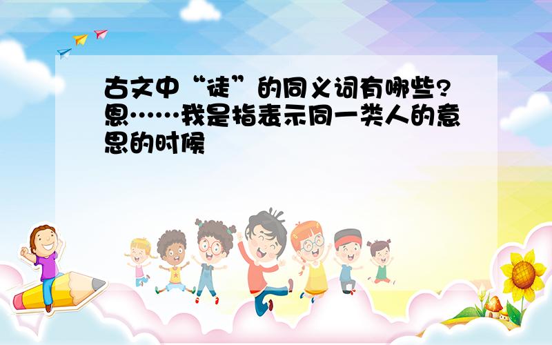 古文中“徒”的同义词有哪些?恩……我是指表示同一类人的意思的时候