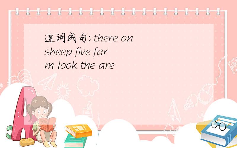 连词成句；there on sheep five farm look the are