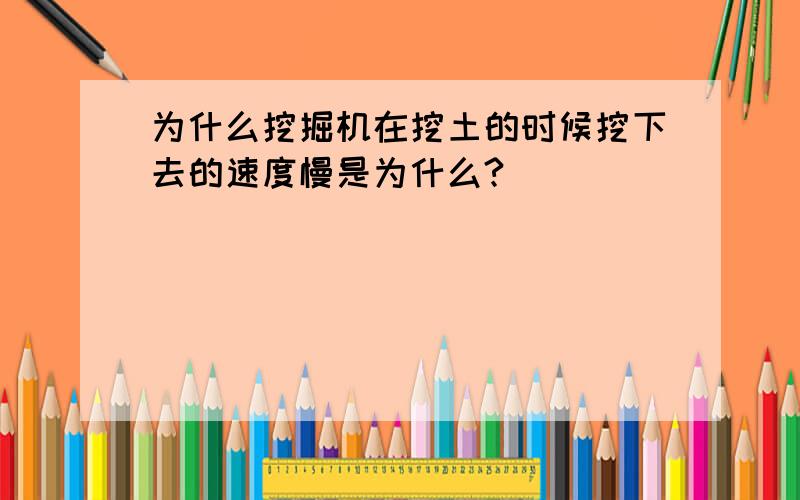 为什么挖掘机在挖土的时候挖下去的速度慢是为什么?