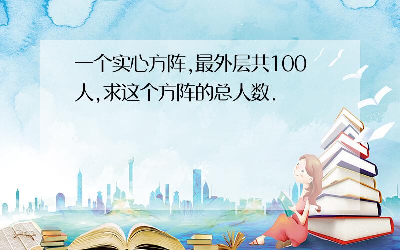 一个实心方阵,最外层共100人,求这个方阵的总人数.