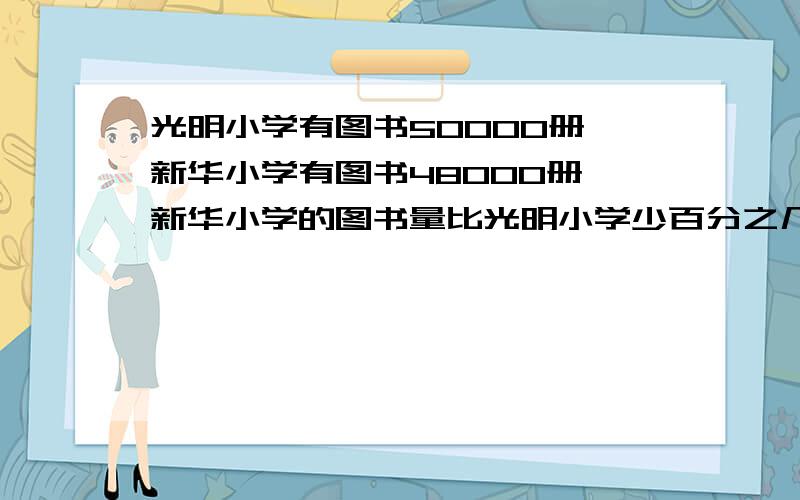 光明小学有图书50000册,新华小学有图书48000册,新华小学的图书量比光明小学少百分之几?