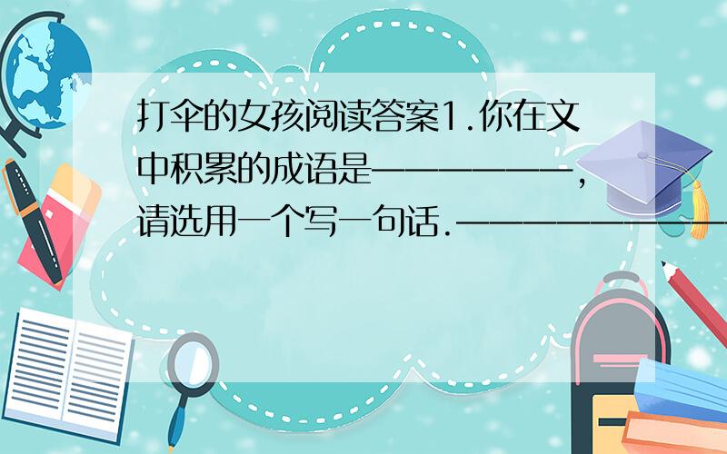 打伞的女孩阅读答案1.你在文中积累的成语是——————,请选用一个写一句话.————————————————————————————————————————————————