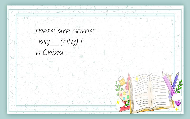 there are some big__（city） in China
