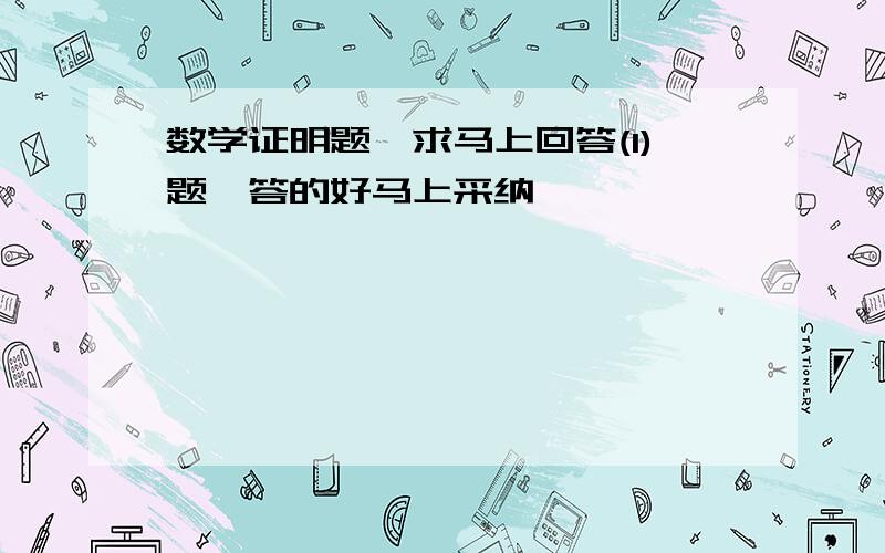 数学证明题,求马上回答(1)题,答的好马上采纳