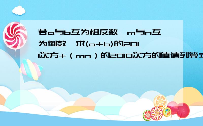 若a与b互为相反数,m与n互为倒数,求(a+b)的2011次方+（mn）的2010次方的值请列算式回答