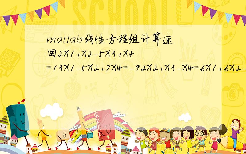 matlab线性方程组计算速回2X1+X2-5X3+X4=13X1-5X2+7X4=-92X2+X3-X4=6X1+6X2-X3-4X4=0麻烦用matlab计算占帖过来～速用啊