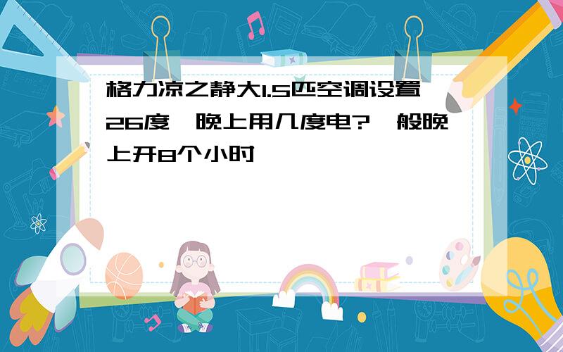 格力凉之静大1.5匹空调设置26度一晚上用几度电?一般晚上开8个小时