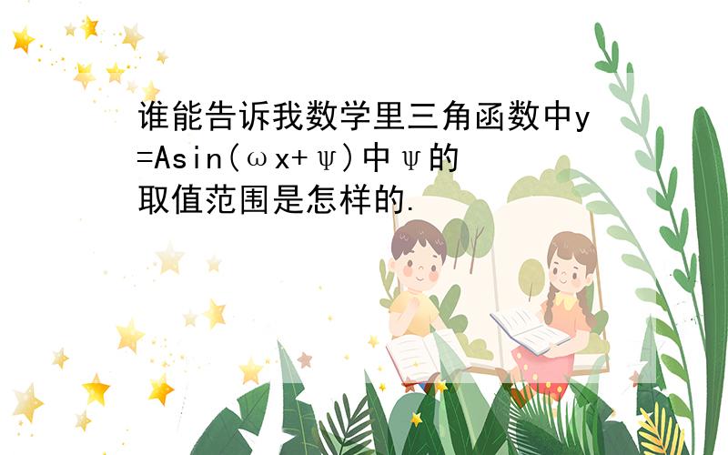 谁能告诉我数学里三角函数中y=Asin(ωx+ψ)中ψ的取值范围是怎样的.